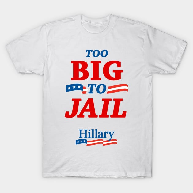 Too Big To Jail Hillary Clinton 2016 T-Shirt by dumbshirts